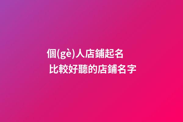 個(gè)人店鋪起名 比較好聽的店鋪名字-第1張-店鋪起名-玄機(jī)派